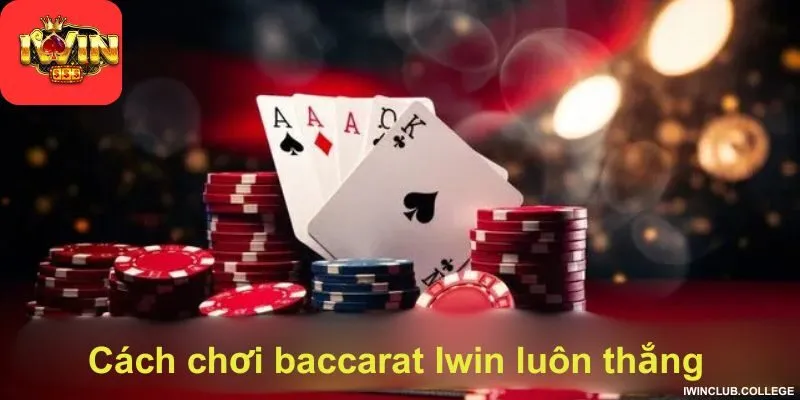 Cách chơi baccarat Iwin luôn thắng cực hay cho tân thủ