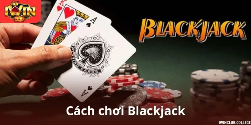 Cách chơi blackjack tại nhà cái iwin dễ thắng nhất