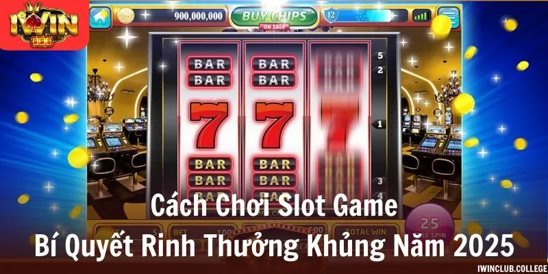 Cách chơi slot game - Bí quyết rinh thưởng khủng năm 2025