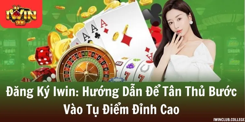 Đăng Ký Iwin - Hướng Dẫn Để Tân Thủ Bước Vào Tụ Điểm Đỉnh Cao