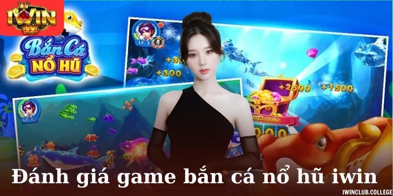Đánh giá game bắn cá nổ hũ iwin hiện nay