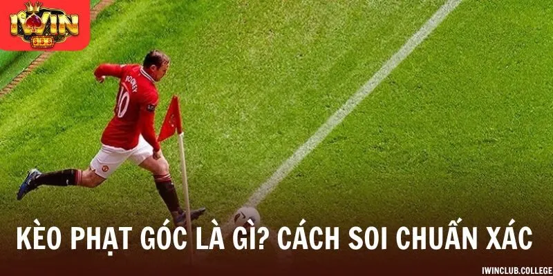 Kèo Phạt Góc Là Gì? Cách Soi Chuẩn Xác Từ Chuyên Gia