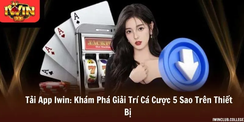 Tải App Iwin - Khám Phá Giải Trí Cá Cược 5 Sao Trên Thiết Bị 